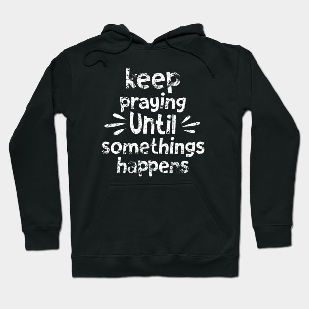 Keep Praying Until Something Happens Hoodie by Madelyn_Frere